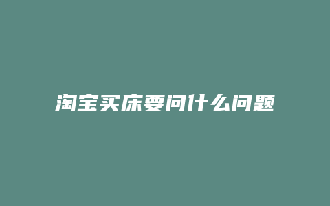 淘宝买床要问什么问题