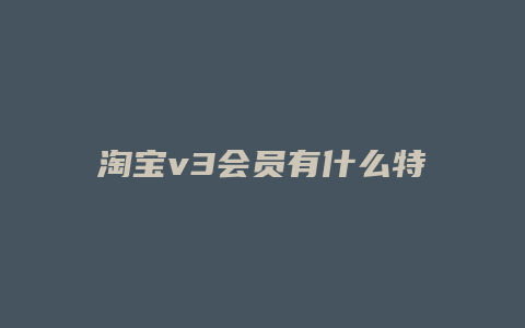 淘宝v3会员有什么特权