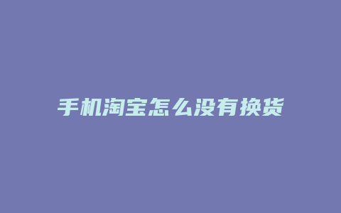 手机淘宝怎么没有换货