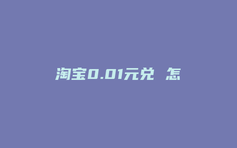 淘宝0.01元兑 怎么弄