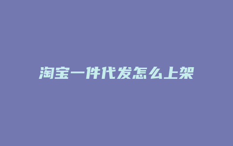 淘宝一件代发怎么上架