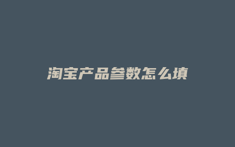 淘宝产品参数怎么填