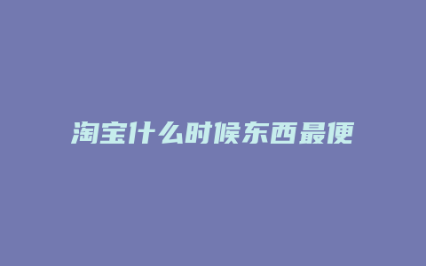 淘宝什么时候东西最便宜