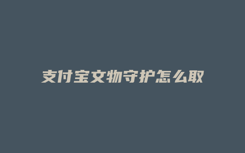 支付宝文物守护怎么取消