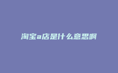 淘宝a店是什么意思啊