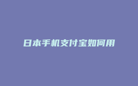 日本手机支付宝如何用