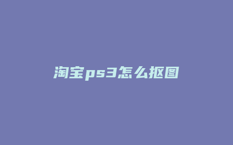 淘宝ps3怎么抠图