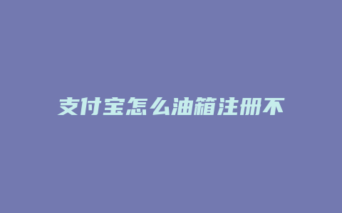 支付宝怎么油箱注册不了