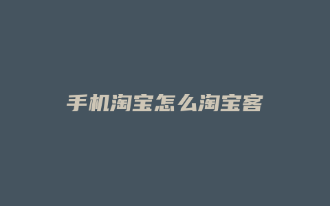 手机淘宝怎么淘宝客