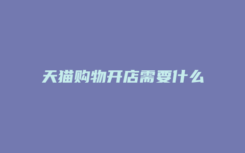 天猫购物开店需要什么条件