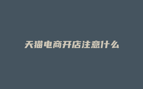 天猫电商开店注意什么事项