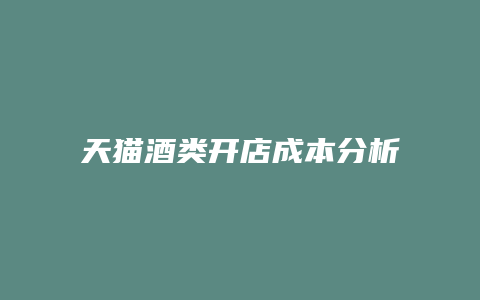 天猫酒类开店成本分析表