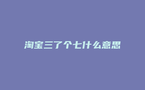 淘宝三了个七什么意思