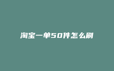 淘宝一单50件怎么刷