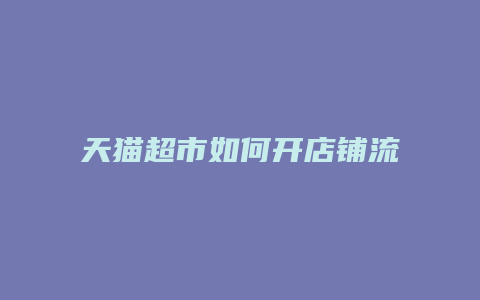 天猫超市如何开店铺流程