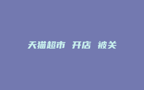 天猫超市 开店 被关闭