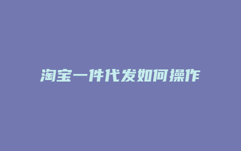 淘宝一件代发如何操作