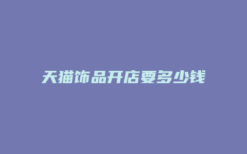 天猫饰品开店要多少钱一个