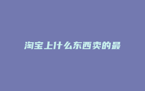 淘宝上什么东西卖的最少