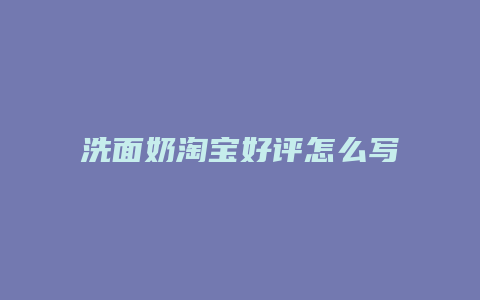 洗面奶淘宝好评怎么写