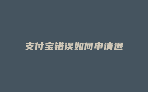 支付宝错误如何申请退款