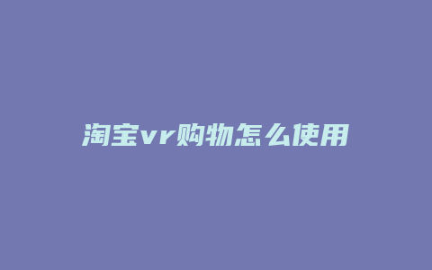 淘宝vr购物怎么使用