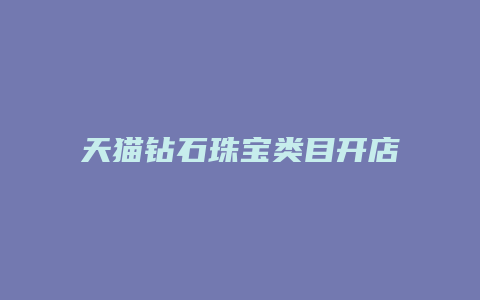 天猫钻石珠宝类目开店流程