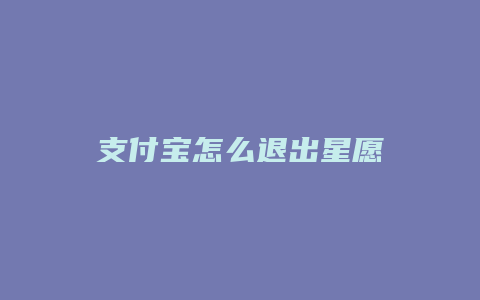 支付宝怎么退出星愿