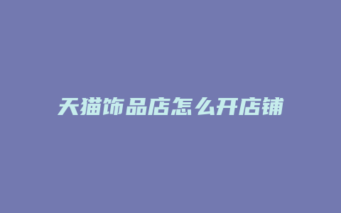 天猫饰品店怎么开店铺赚钱