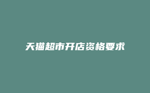 天猫超市开店资格要求多少