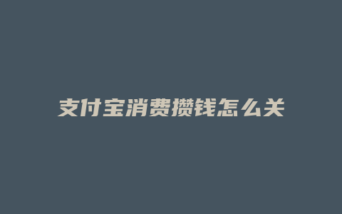 支付宝消费攒钱怎么关闭