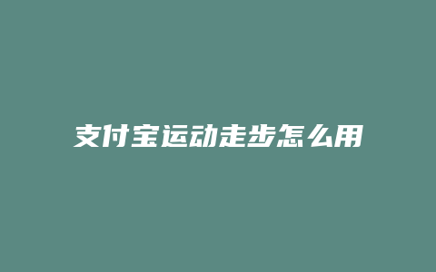 支付宝运动走步怎么用