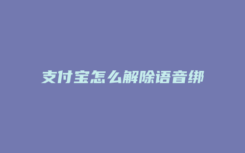 支付宝怎么解除语音绑定