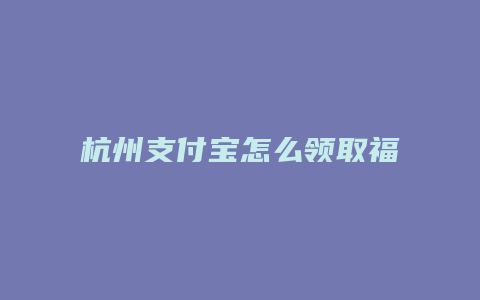 杭州支付宝怎么领取福利