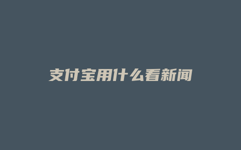 支付宝用什么看新闻