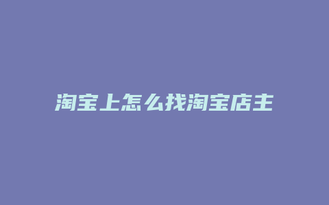 淘宝上怎么找淘宝店主