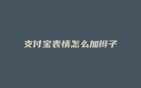 支付宝表情怎么加辫子