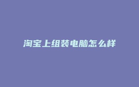 淘宝上组装电脑怎么样