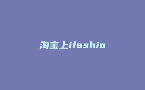 淘宝上ifashion是什么