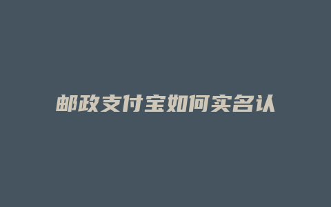 邮政支付宝如何实名认证