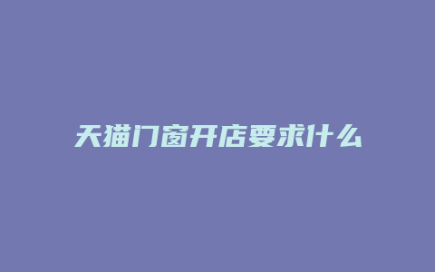 天猫门窗开店要求什么条件