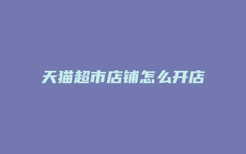 天猫超市店铺怎么开店流程