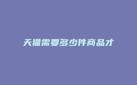 天猫需要多少件商品才能开店