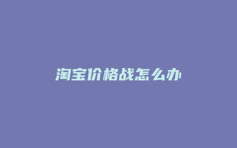 淘宝价格战怎么办