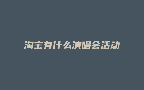 淘宝有什么演唱会活动方案