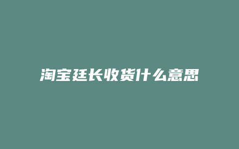 淘宝廷长收货什么意思