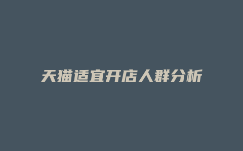 天猫适宜开店人群分析表