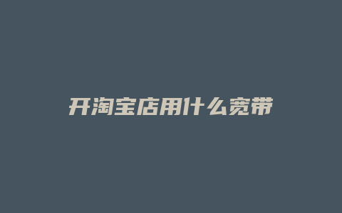 开淘宝店用什么宽带