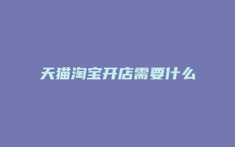 天猫淘宝开店需要什么资料