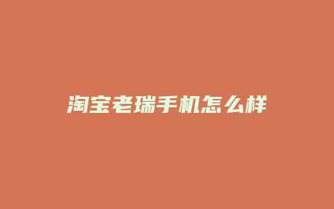 淘宝老瑞手机怎么样